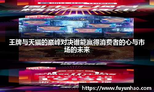 王牌与天猫的巅峰对决谁能赢得消费者的心与市场的未来