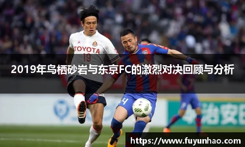 2019年鸟栖砂岩与东京FC的激烈对决回顾与分析